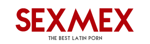 Sexmex.xxx | The Best Latin Porn